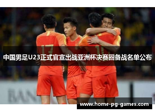 中国男足U23正式官宣出战亚洲杯决赛圈备战名单公布